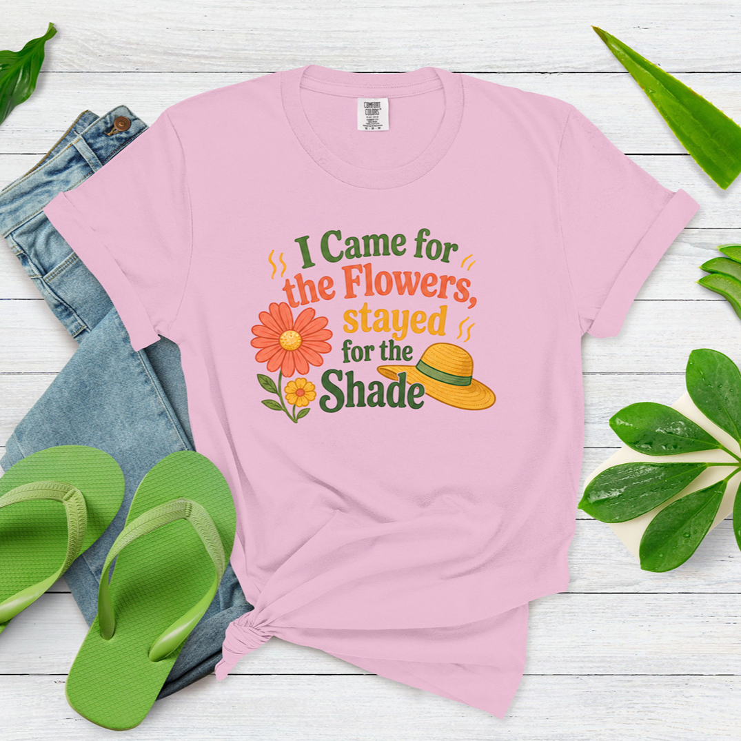 I Came for the Flowers Stayed for the Shade Garden Humor Shirt