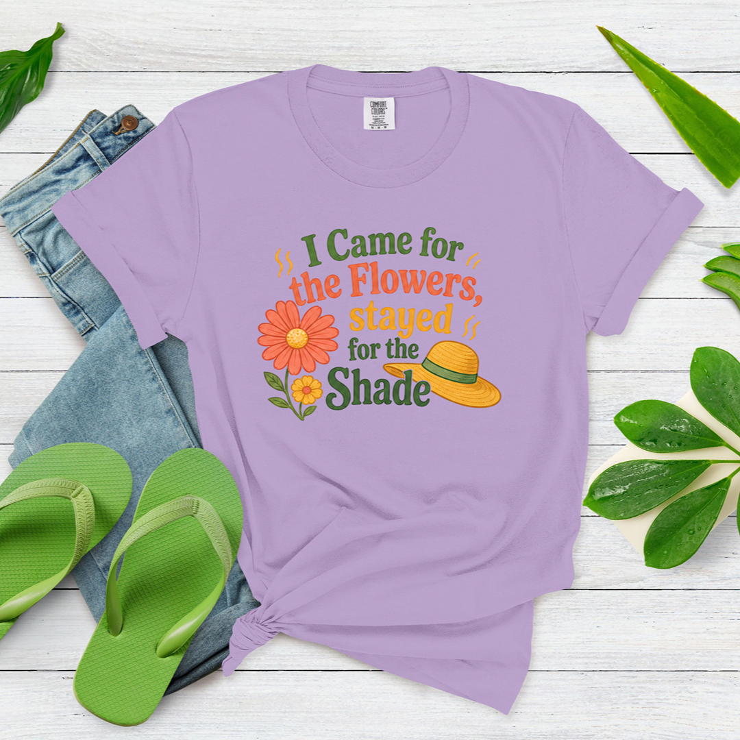 I Came for the Flowers Stayed for the Shade Garden Humor Shirt
