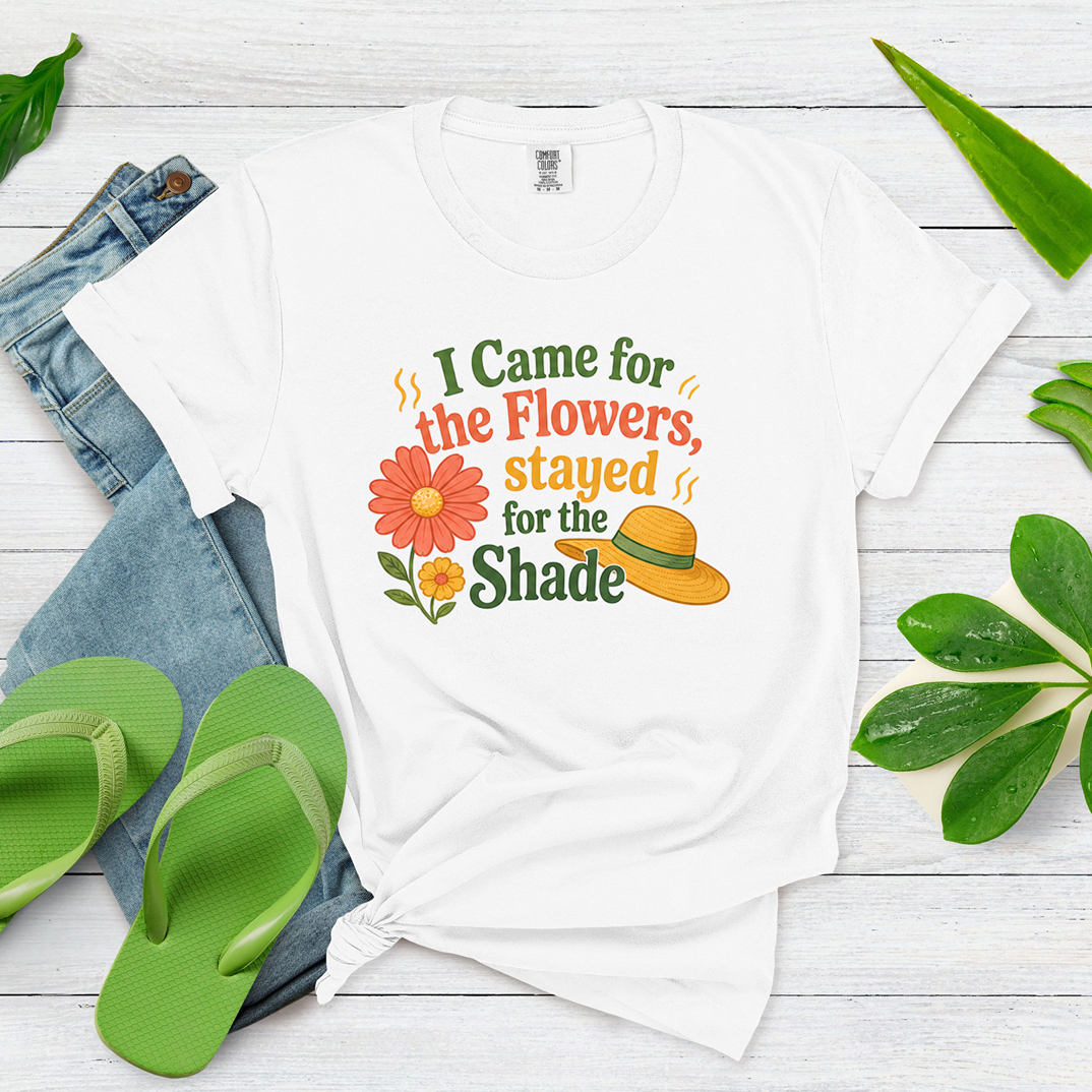 I Came for the Flowers Stayed for the Shade Garden Humor Shirt