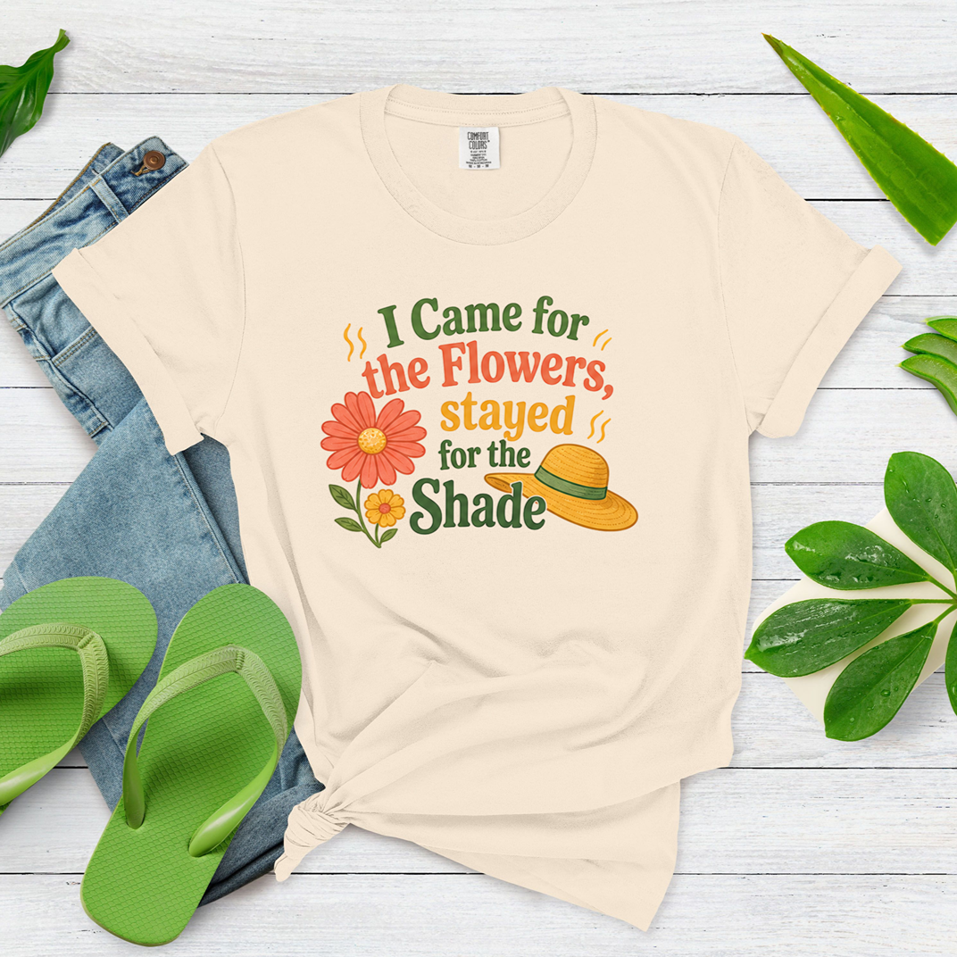 I Came for the Flowers Stayed for the Shade Garden Humor Shirt